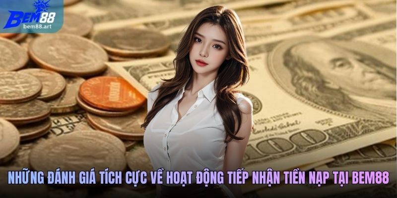 Những đánh giá tích cực về hoạt động tiếp nhận tiền nạp tại Bem88